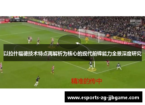以拉什福德技术特点再解析为核心的现代前锋能力全景深度研究