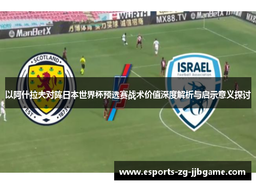 以阿什拉夫对阵日本世界杯预选赛战术价值深度解析与启示意义探讨
