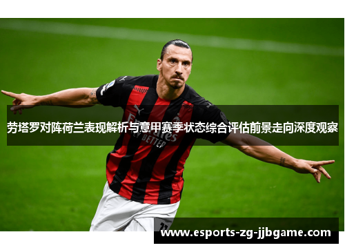 劳塔罗对阵荷兰表现解析与意甲赛季状态综合评估前景走向深度观察