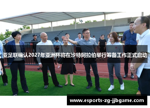 亚足联确认2027年亚洲杯将在沙特阿拉伯举行筹备工作正式启动