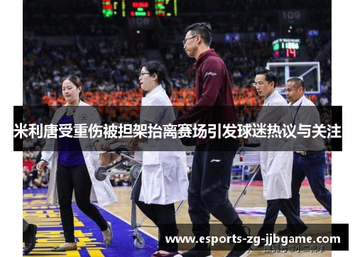 米利唐受重伤被担架抬离赛场引发球迷热议与关注