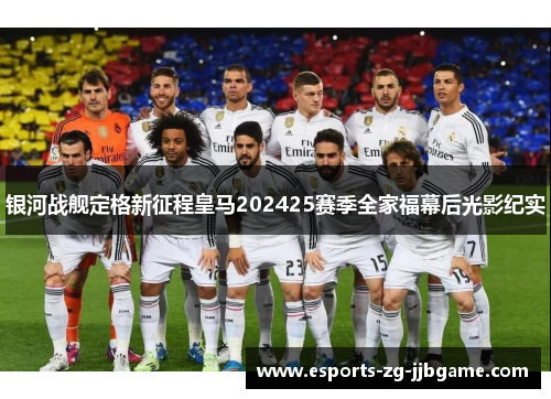 银河战舰定格新征程皇马202425赛季全家福幕后光影纪实 银河战舰定格新征程皇马202425赛季全家福幕后光影纪实