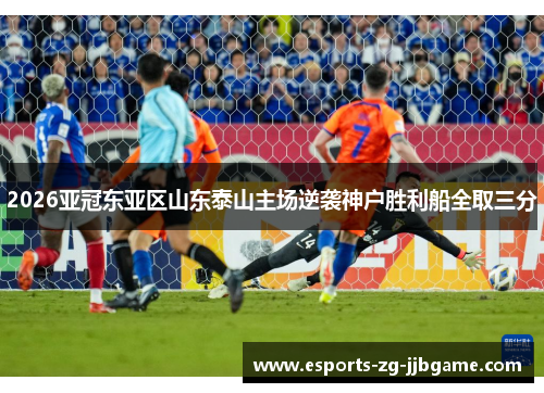 2026亚冠东亚区山东泰山主场逆袭神户胜利船全取三分 2026亚冠东亚区山东泰山主场逆袭神户胜利船全取三分