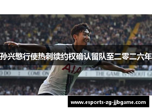 孙兴慜行使热刺续约权确认留队至二零二六年 孙兴慜行使热刺续约权确认留队至二零二六年
