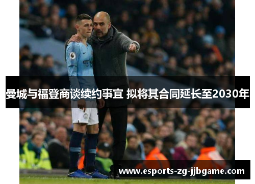曼城与福登商谈续约事宜 拟将其合同延长至2030年
