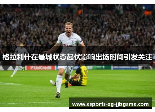 格拉利什在曼城状态起伏影响出场时间引发关注