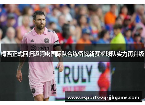 梅西正式回归迈阿密国际队合练备战新赛季球队实力再升级