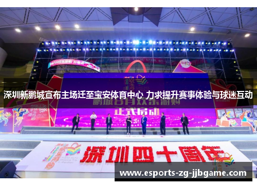 深圳新鹏城宣布主场迁至宝安体育中心 力求提升赛事体验与球迷互动