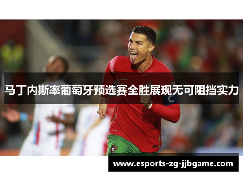 马丁内斯率葡萄牙预选赛全胜展现无可阻挡实力