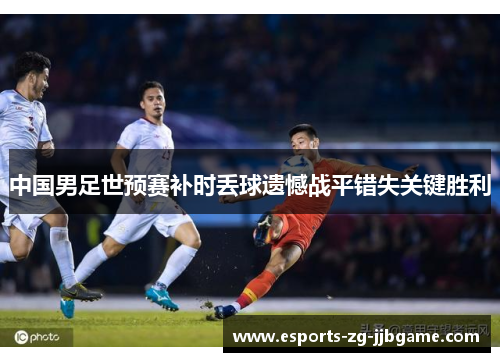 中国男足世预赛补时丢球遗憾战平错失关键胜利