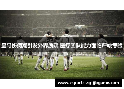 皇马伤病潮引发外界质疑 医疗团队能力面临严峻考验
