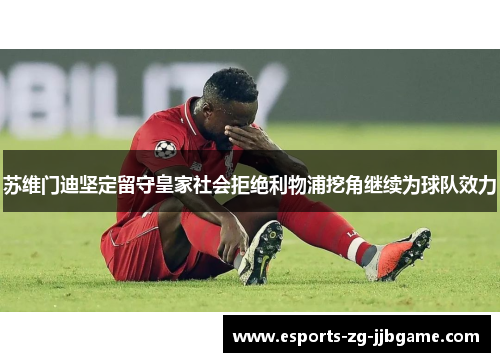 苏维门迪坚定留守皇家社会拒绝利物浦挖角继续为球队效力