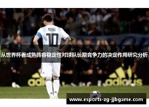 从世界杯看成熟阵容稳定性对球队长期竞争力的决定作用研究分析