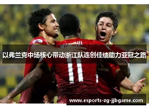 以弗兰克中场核心带动浙江队连创佳绩助力亚冠之路 以弗兰克中场核心带动浙江队连创佳绩助力亚冠之路