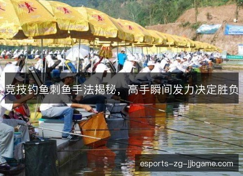 竞技钓鱼刺鱼手法揭秘，高手瞬间发力决定胜负