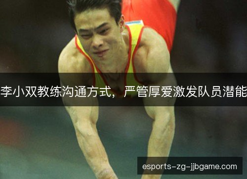 李小双教练沟通方式，严管厚爱激发队员潜能
