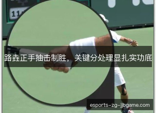 路垚正手抽击制胜，关键分处理显扎实功底