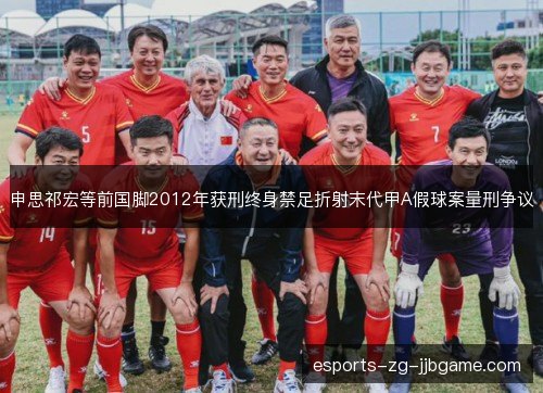 申思祁宏等前国脚2012年获刑终身禁足折射末代甲A假球案量刑争议